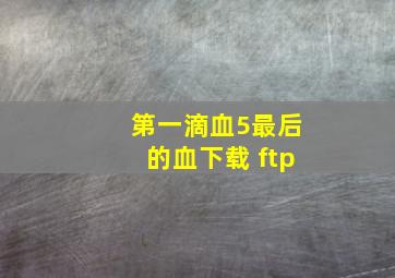 第一滴血5最后的血下载 ftp